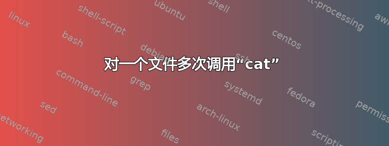 对一个文件多次调用“cat”