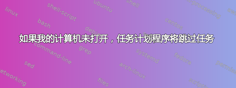 如果我的计算机未打开，任务计划程序将跳过任务