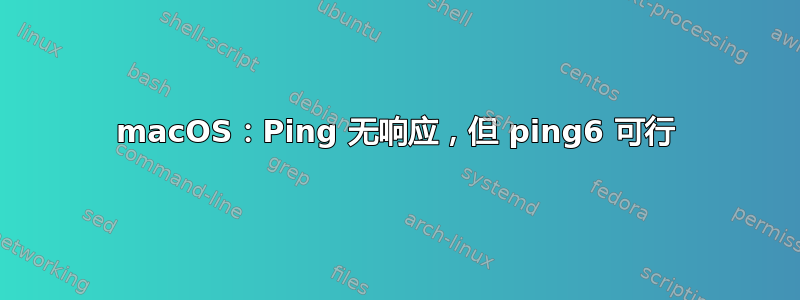 macOS：Ping 无响应，但 ping6 可行