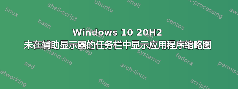 Windows 10 20H2 未在辅助显示器的任务栏中显示应用程序缩略图