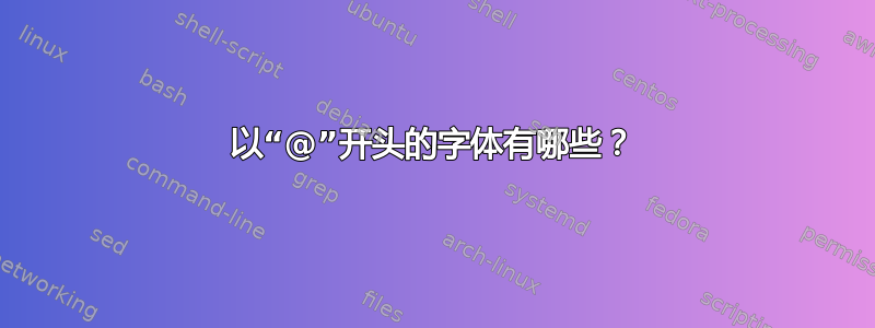 以“@”开头的字体有哪些？