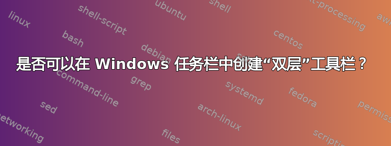 是否可以在 Windows 任务栏中创建“双层”工具栏？