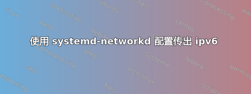 使用 systemd-networkd 配置传出 ipv6