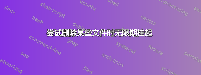 尝试删除某些文件时无限期挂起