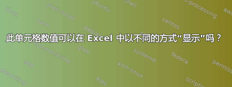 此单元格数值可以在 Excel 中以不同的方式“显示”吗？