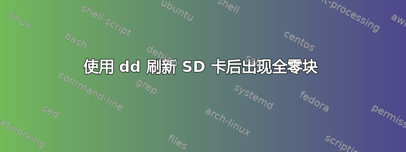 使用 dd 刷新 SD 卡后出现全零块