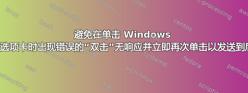 避免在单击 Windows 任务栏选项卡时出现错误的“双击”无响应并立即再次单击以发送到后台？