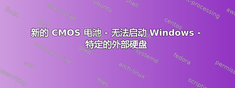 新的 CMOS 电池 - 无法启动 Windows - 特定的外部硬盘