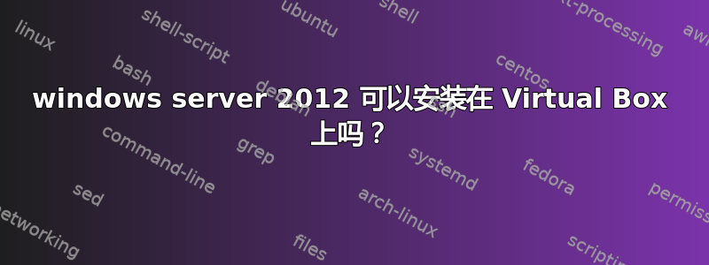 windows server 2012 可以安装在 Virtual Box 上吗？