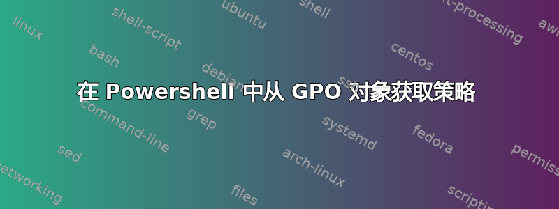 在 Powershell 中从 GPO 对象获取策略