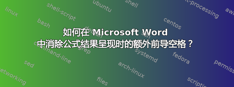 如何在 Microsoft Word 中消除公式结果呈现时的额外前导空格？