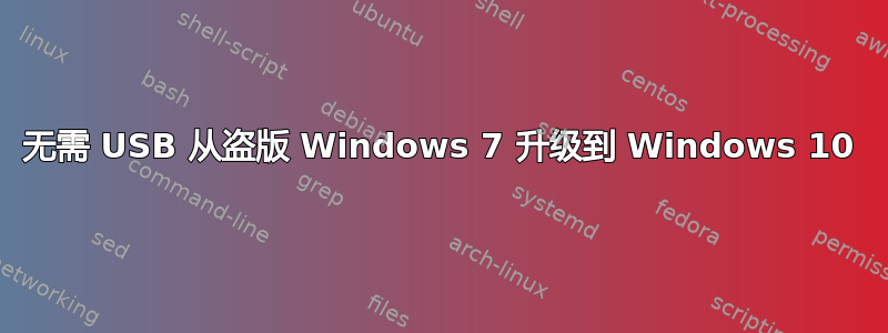 无需 USB 从盗版 Windows 7 升级到 Windows 10