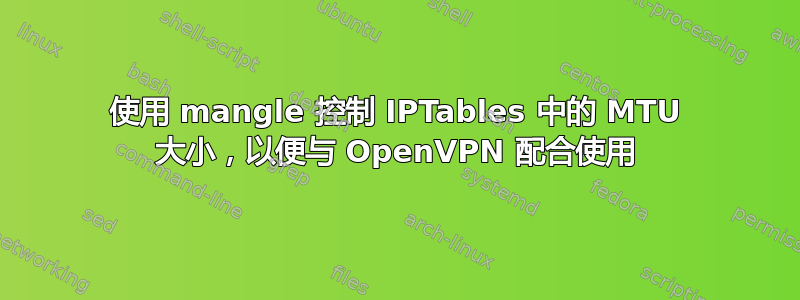 使用 mangle 控制 IPTables 中的 MTU 大小，以便与 OpenVPN 配合使用