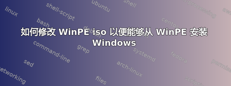 如何修改 WinPE iso 以便能够从 WinPE 安装 Windows