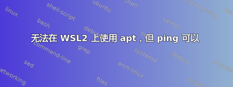 无法在 WSL2 上使用 apt，但 ping 可以