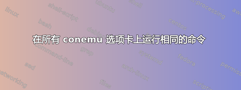 在所有 conemu 选项卡上运行相同的命令