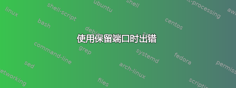 使用保留端口时出错