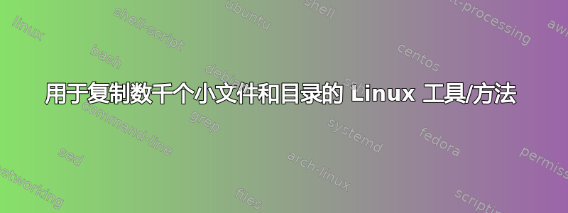 用于复制数千个小文件和目录的 Linux 工具/方法