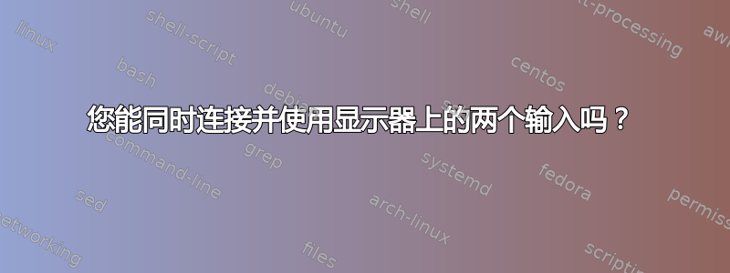 您能同时连接并使用显示器上的两个输入吗？