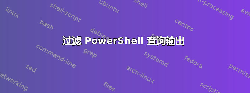 过滤 PowerShell 查询输出