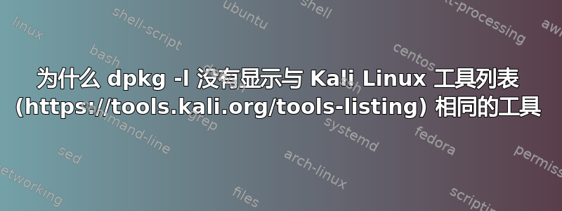 为什么 dpkg -l 没有显示与 Kali Linux 工具列表 (https://tools.kali.org/tools-listing) 相同的工具