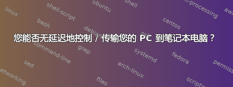 您能否无延迟地控制 / 传输您的 PC 到笔记本电脑？