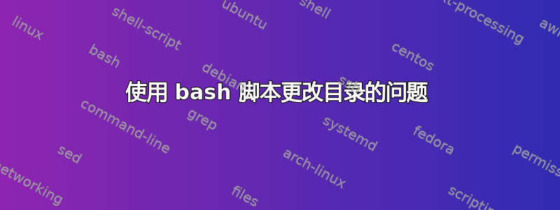 使用 bash 脚本更改目录的问题