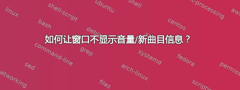 如何让窗口不显示音量/新曲目信息？