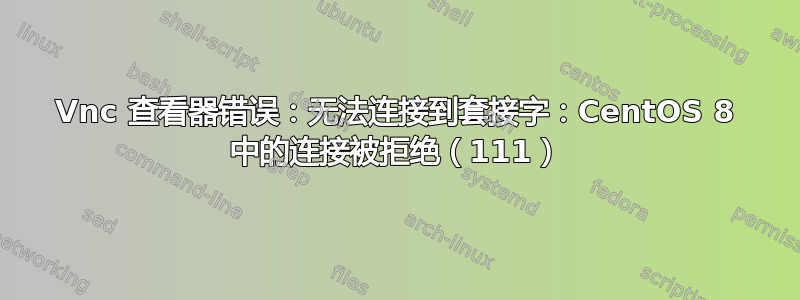 Vnc 查看器错误：无法连接到套接字：CentOS 8 中的连接被拒绝（111）