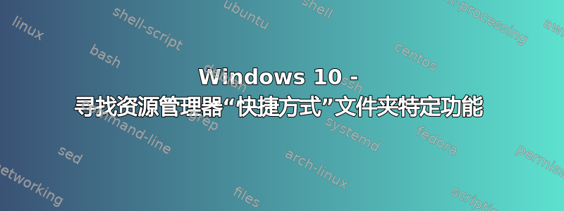 Windows 10 - 寻找资源管理器“快捷方式”文件夹特定功能