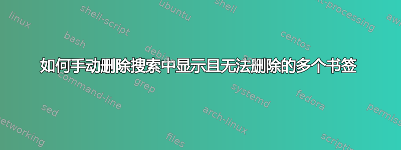 如何手动删除搜索中显示且无法删除的多个书签