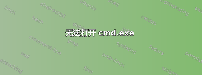 无法打开 cmd.exe