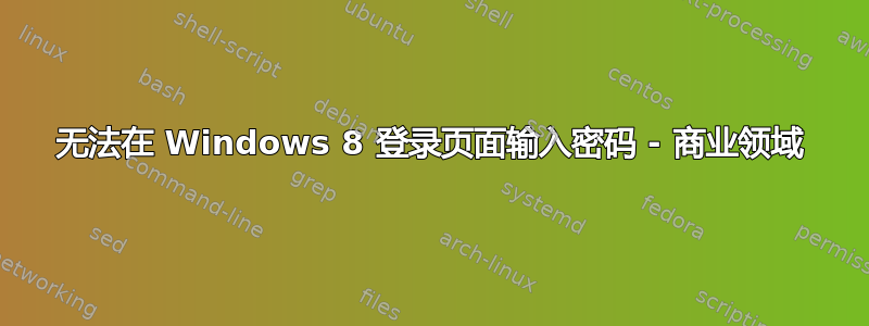 无法在 Windows 8 登录页面输入密码 - 商业领域