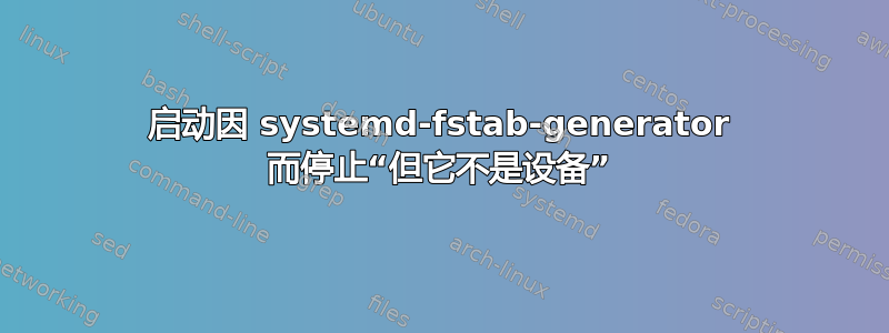 启动因 systemd-fstab-generator 而停止“但它不是设备”