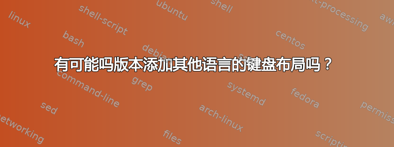 有可能吗版本添加其他语言的键盘布局吗？