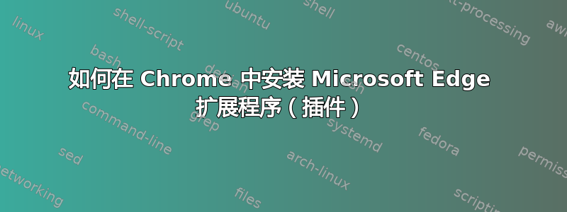 如何在 Chrome 中安装 Microsoft Edge 扩展程序（插件）