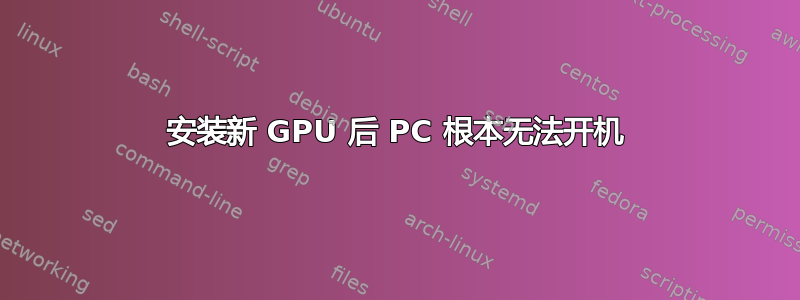 安装新 GPU 后 PC 根本无法开机