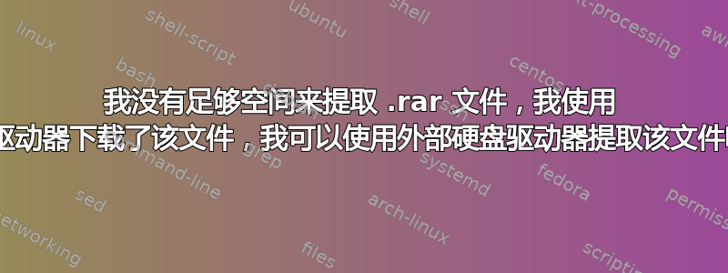 我没有足够空间来提取 .rar 文件，我使用 C：驱动器下载了该文件，我可以使用外部硬盘驱动器提取该文件吗？