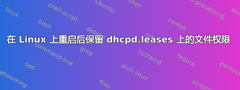 在 Linux 上重启后保留 dhcpd.leases 上的文件权限