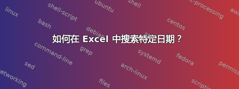 如何在 Excel 中搜索特定日期？