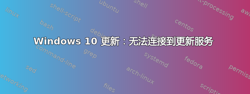 Windows 10 更新：无法连接到更新服务