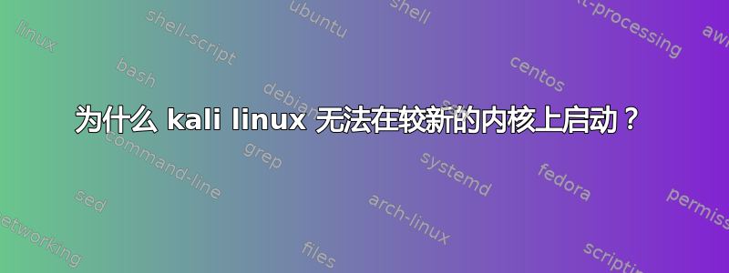 为什么 kali linux 无法在较新的内核上启动？