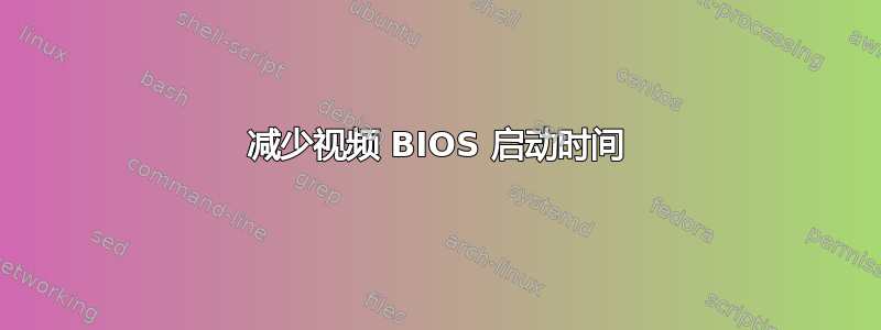 减少视频 BIOS 启动时间