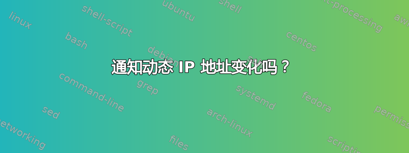 通知动态 IP 地址变化吗？