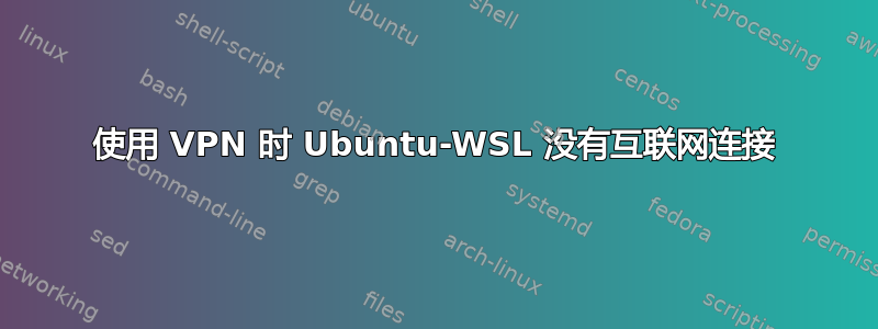 使用 VPN 时 Ubuntu-WSL 没有互联网连接