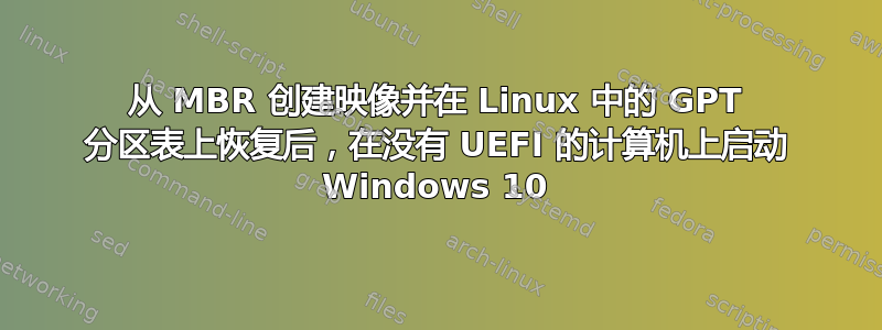 从 MBR 创建映像并在 Linux 中的 GPT 分区表上恢复后，在没有 UEFI 的计算机上启动 Windows 10