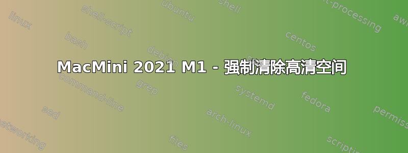 MacMini 2021 M1 - 强制清除高清空间