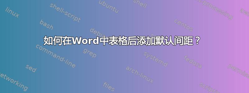 如何在Word中表格后添加默认间距？