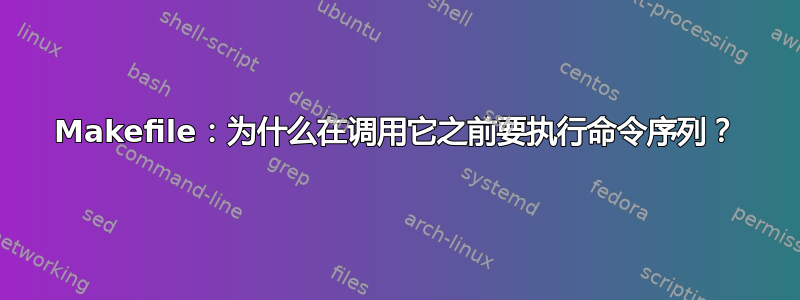 Makefile：为什么在调用它之前要执行命令序列？