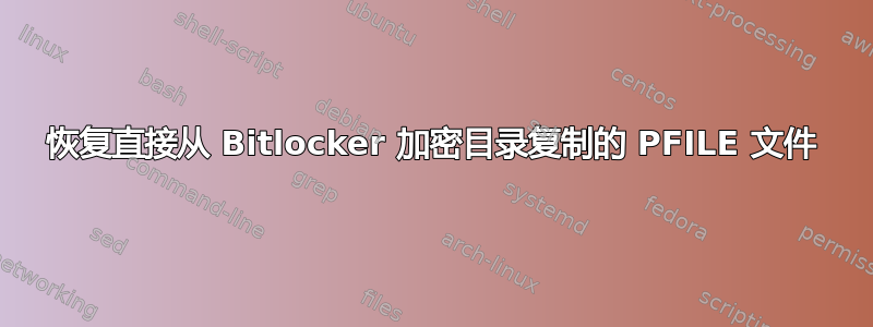 恢复直接从 Bitlocker 加密目录复制的 PFILE 文件